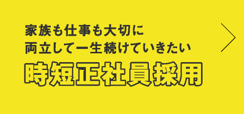 家族も仕事も大切に両立して一生続けていきたい 時短正社員採用